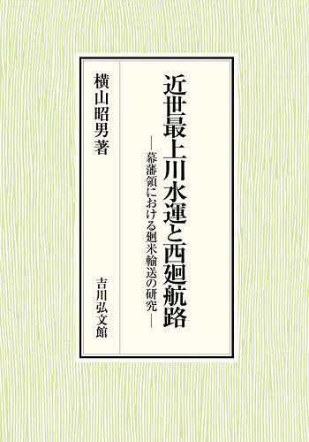 近世最上川水運と西廻航路 幕藩領における廻米輸送の研究/横山昭男