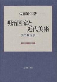 明治国家と近代美術 美の政治学/佐藤道信
