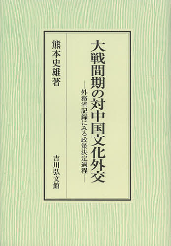 大戦間期の対中国文化外交 外務省記録にみる政策決定過程/熊本史雄の通販は