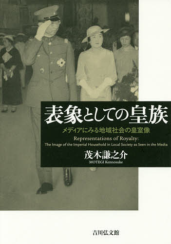 表象としての皇族 メディアにみる地域社会の皇室像/茂木謙之介