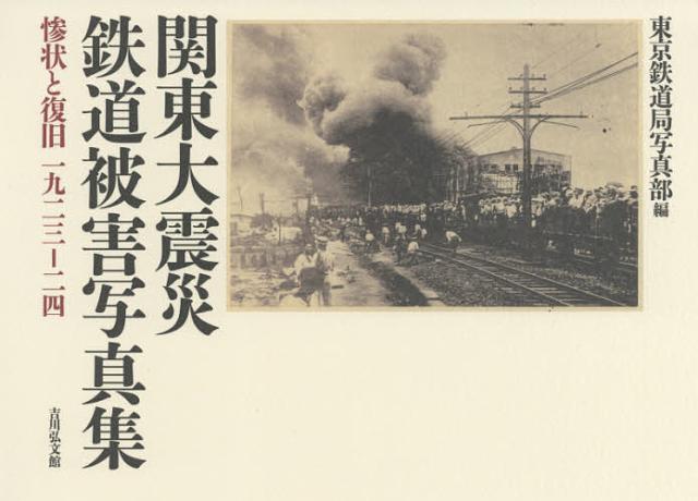 関東大震災鉄道被害写真集　惨状と復旧一九二三−二四　新装版/東京鉄道局写真部の通販は