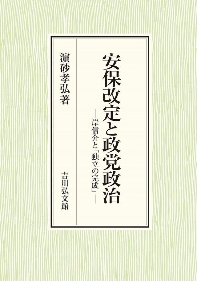 安保改定と政党政治 岸信介と「独立の完成」/浜砂孝弘