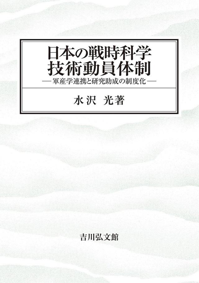 日本の戦時科学技術動員体制 軍産学連携と研究助成の制度化/水沢光の通販は 9,900円