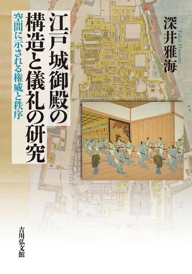 江戸城御殿の構造と儀礼の研究 空間に示される権威と秩序/深井雅海の通販は