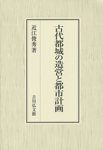 古代都城の造営と都市計画/近江俊秀