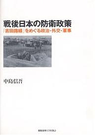戦後日本の防衛政策 「吉田路線」をめぐる政治・外交・軍事/中島信吾