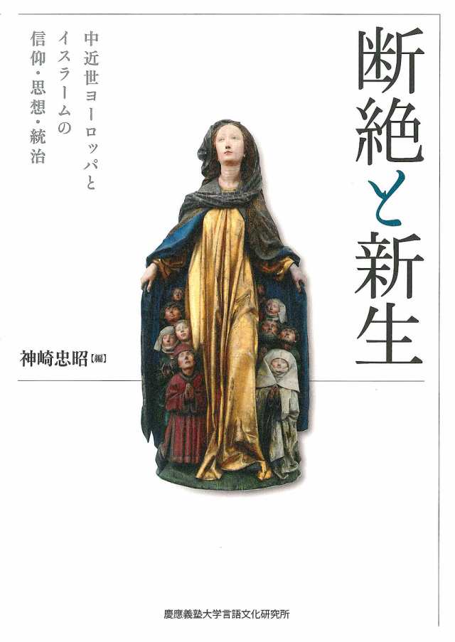 断絶と新生 中近世ヨーロッパとイスラームの信仰・思想・統治 断絶と新生 中近世ヨーロッパとイスラームの信仰・思想・統治