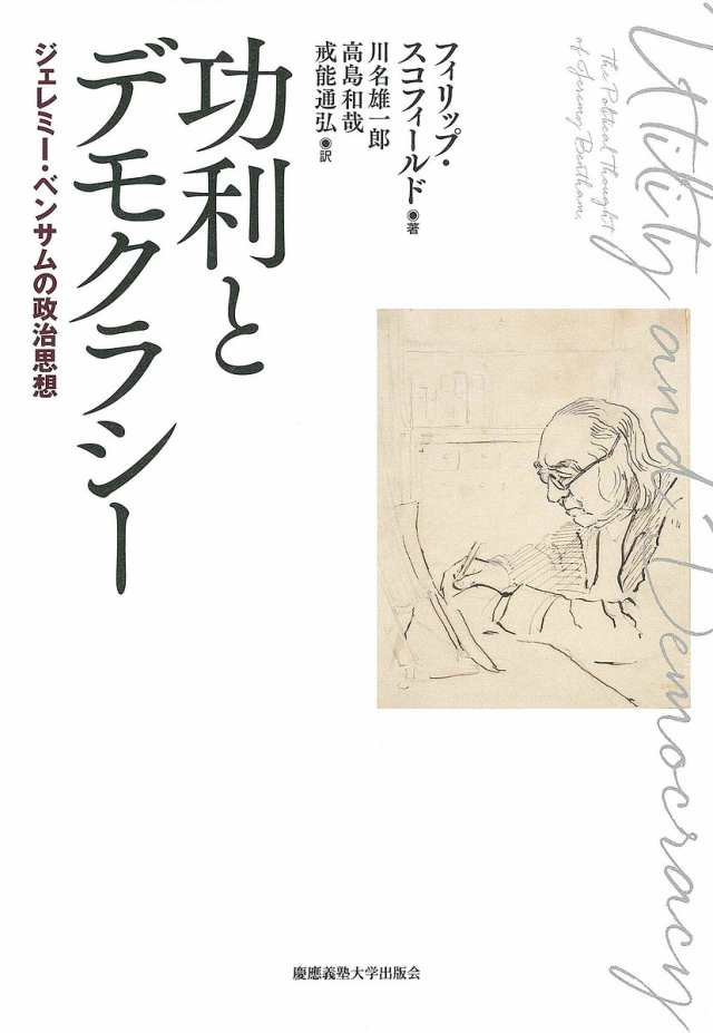 功利とデモクラシー ジェレミー・ベンサムの政治思想/フィリップ・スコフィールド/川名雄一郎/高島和哉