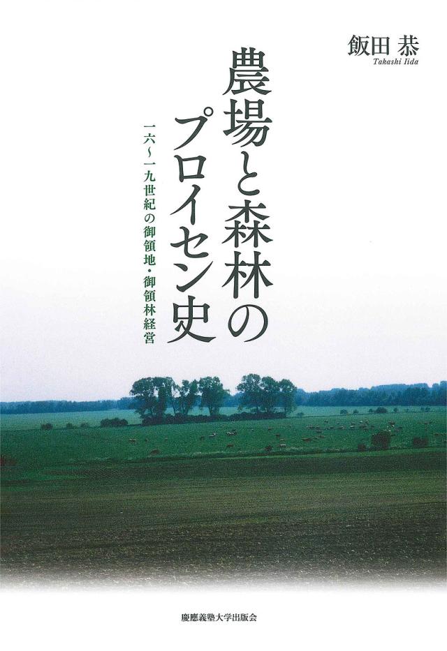 農場と森林のプロイセン史 一六〜一九世紀の御領地・御領林経営/飯田恭