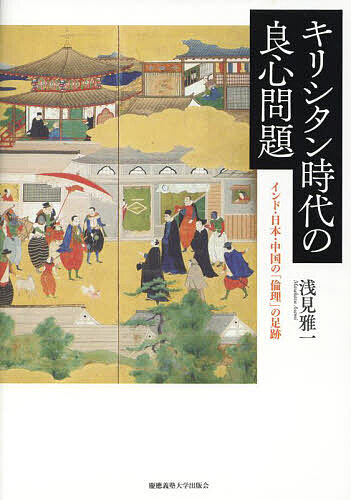 キリシタン時代の良心問題 インド・日本・中国の「倫理」の足跡/浅見雅一