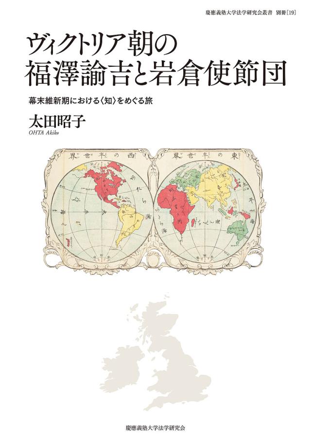 ヴィクトリア朝の福澤諭吉と岩倉使節団 幕末維新期における〈知〉をめぐる旅/太田昭子