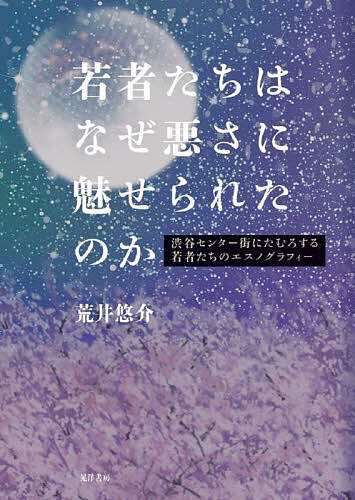 若者たちはなぜ悪さに魅せられたのか 渋谷センター街にたむろする若者たちのエスノグラフィー/荒井悠介の通販は