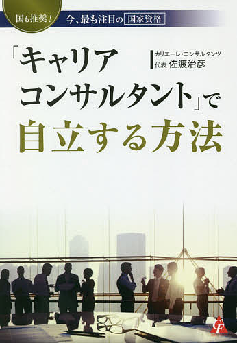 「キャリアコンサルタント」で自立する方法 国も推奨!今、最も注目の国家資格/佐渡治彦