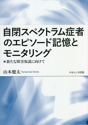 自閉スペクトラム症者のエピソード記憶とモニタリング 新たな障害仮説に向けて/山本健太の通販は