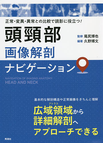 頭頸部画像解剖ナビゲーション 正常・変異・異常との比較で読影に役立つ!/久野博文/尾尻博也