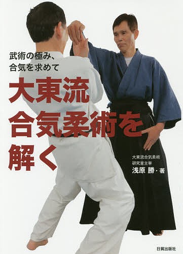 大東流合気柔術を解く 武術の極み、合気を求めて/浅原勝 最新人気