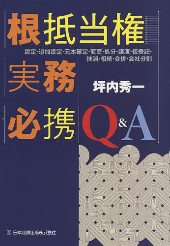 根抵当権実務必携Q&amp;A 設定・追加設定・元本確定・変更・処分・譲渡・仮登記・抹消・相続・合併・会社分割/坪内秀一