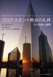 プロテスタント教会の礼拝 その伝統と展開/Ｊ．Ｆ．ホワイト/プロテスタント礼拝史研究会
