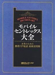 モバイル・セントレックス大全 企業のための携帯/IP電話最新活用術/日経コミュニケーション編集