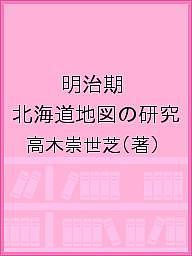 明治期 北海道地図の研究/高木崇世芝