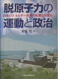 脱原子力の運動と政治 日本のエネルギー政策の転換は可能か/本田宏