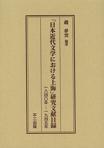 「日本近代文学における上海」研究文献目録 一八四〇年-一九四五年/趙夢雲の通販は 6,380円
