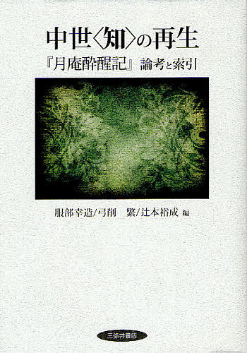 中世〈知〉の再生 『月庵酔醒記』論考と索引/服部幸造/弓削繁/辻本裕成