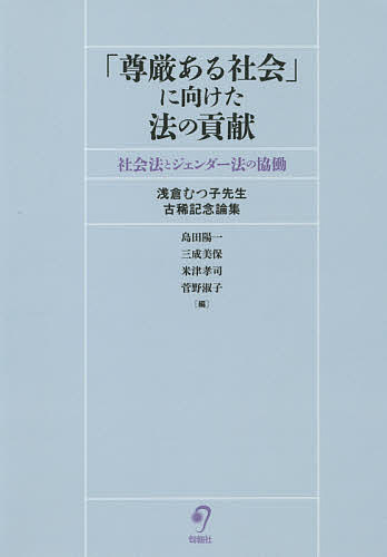 「尊厳ある社会」に向けた法の貢献 社会法とジェンダー法の協働 浅倉むつ子先生古稀記念論集/島田陽一/三成美保/米津孝司