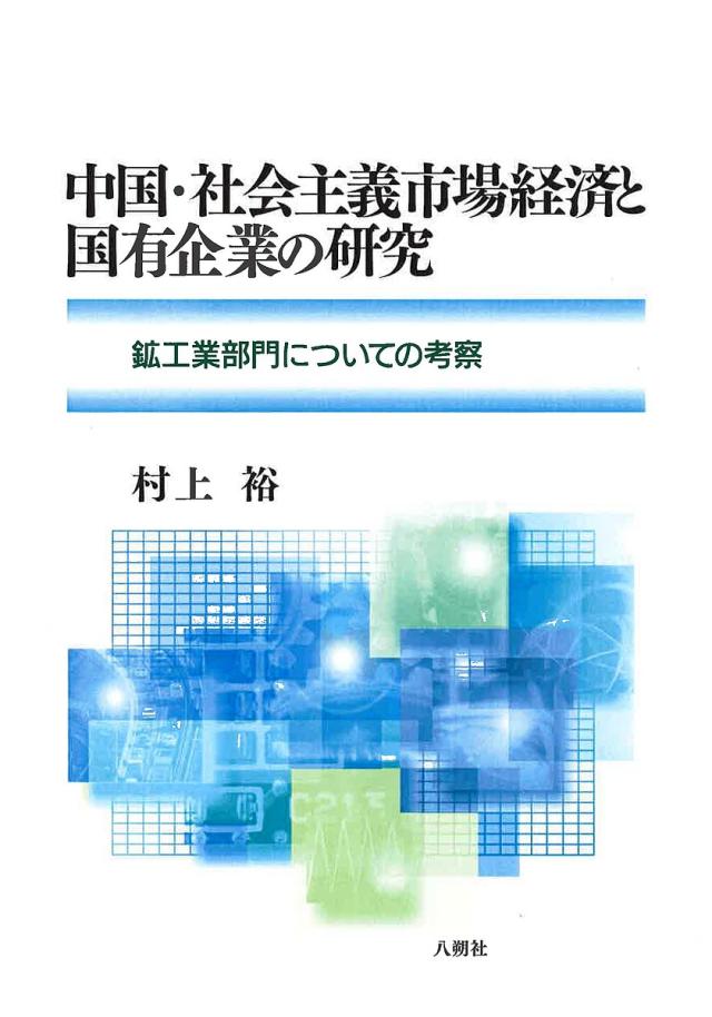 中国・社会主義市場経済と国有企業の研究 鉱工業部門についての考察/村上裕