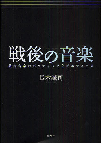 戦後の音楽 芸術音楽のポリティクスとポエティクス/長木誠司