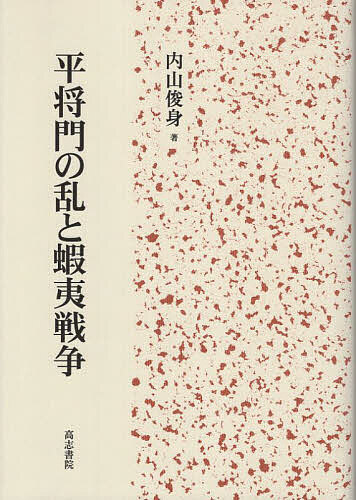 平将門の乱と蝦夷戦争/内山俊身の通販は 9,350円