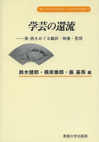 学芸の還流 東-西をめぐる翻訳・映像・思想/鈴木健郎/根岸徹郎/厳基珠の通販は