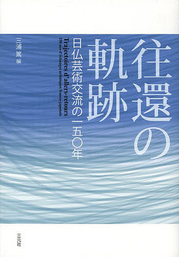 往還の軌跡 日仏芸術交流の一五〇年/三浦篤