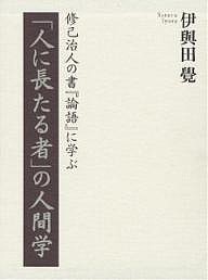 「人に長たる者」の人間学　修己治人の書『論語』に学ぶ/伊與田覺