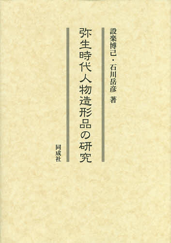 弥生時代人物造形品の研究/設楽博己/石川岳彦