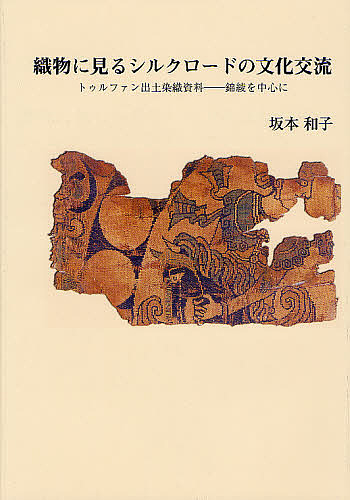 織物に見るシルクロードの文化交流 トゥルファン出土染織資料 錦綾を中心に/坂本和子
