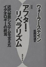 アフター・リベラリズム 近代世界システムを支えたイデオロギーの終焉/Ｉ．ウォーラーステイン/松岡利道