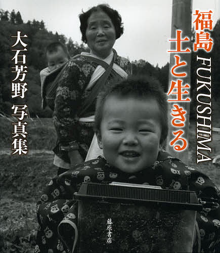 福島FUKUSHIMA土と生きる 大石芳野写真集/大石芳野