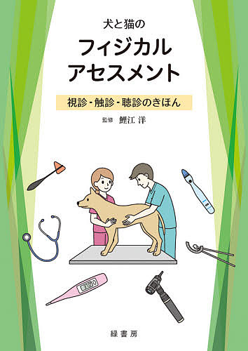 犬と猫のフィジカルアセスメント 視診・触診・聴診のきほん/鯉江洋