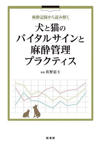 麻酔記録から読み解く犬と猫のバイタルサインと麻酔管理プラクティス/佐野忠士