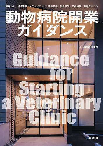 動物病院開業ガイダンス 業界動向・新規開業・ステップアップ・事業承継・資金調達・法律知識・建築デザイン/緑書房編集部