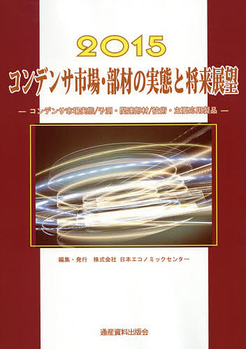 コンデンサ市場・部材の実態と将来展望 コンデンサ市場実態/予測・関連部材/技術・主要応用製品 2015