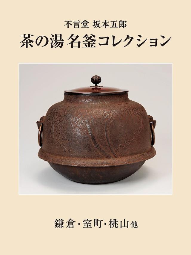 茶の湯名釜コレクション 不言堂坂本五郎 鎌倉・室町・桃山他/坂本五郎