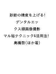 診断の精度を上げる!デンタルエックス線画像撮影マル秘テクニック&amp;活用法/高橋啓