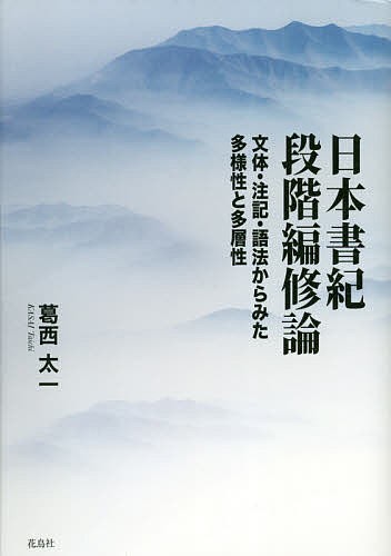 日本書紀段階編修論 文体・注記・語法からみた多様性と多層性/葛西太一