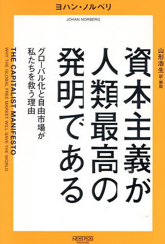 資本主義が人類最高の発明である グローバル化と自由市場が私たちを救う理由/ヨハン・ノルベリ/山形浩生