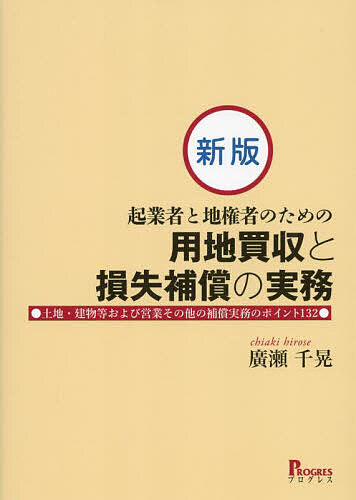 起業者と地権者のための用地買収と損失補償の実務 土地・建物等および営業その他の補償実務のポイント132/廣瀬千晃