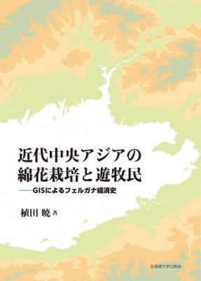 【単行本】 植田暁 / 近代中央アジアの綿花栽培と遊牧民 GISによるフェルガナ経済史 送料無料の通販は