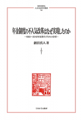 【全集・双書】 鎮目真人 / 年金制度の不人気改革はなぜ実現したのか 1980〜2016年改革のプロセス分析 MINERVA人文・社会科学の通販は