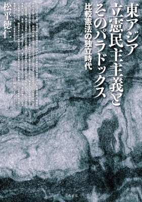 【単行本】 松平徳仁 / 東アジア立憲民主主義とそのパラドックス 比較憲法の独立時代 送料無料の通販は 6,600円